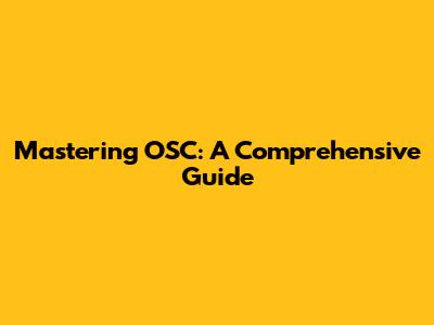 Mastering OSC: A Comprehensive Guide