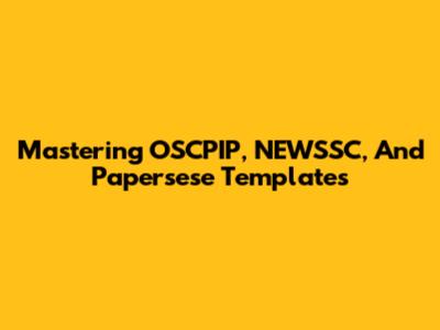 Mastering OSCPIP, NEWSSC, And Papersese Templates