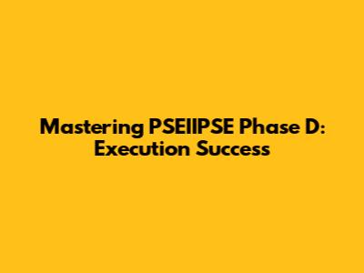 Mastering PSEIIPSE Phase D: Execution Success