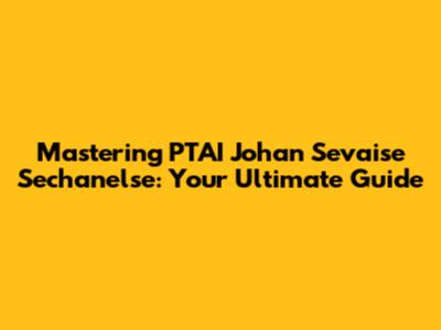 Mastering PTAI Johan Sevaise Sechanelse: Your Ultimate Guide