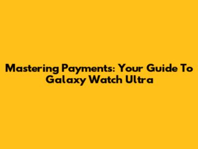 Mastering Payments: Your Guide To Galaxy Watch Ultra