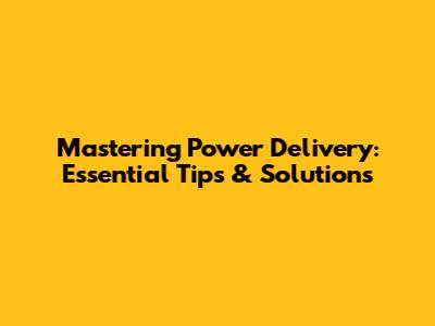 Mastering Power Delivery: Essential Tips & Solutions