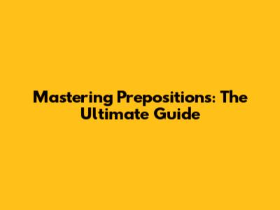 Mastering Prepositions: The Ultimate Guide