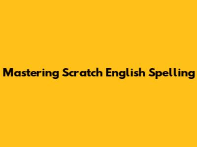 Mastering Scratch English Spelling