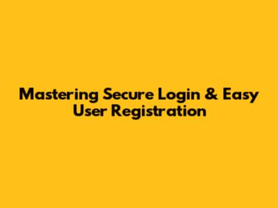 Mastering Secure Login & Easy User Registration