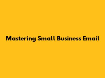 Mastering Small Business Email