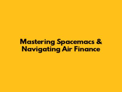 Mastering Spacemacs & Navigating Air Finance