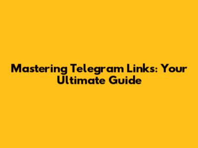 Mastering Telegram Links: Your Ultimate Guide