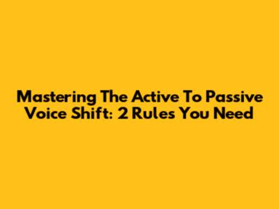 Mastering The Active To Passive Voice Shift: 2 Rules You Need