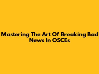 Mastering The Art Of Breaking Bad News In OSCEs