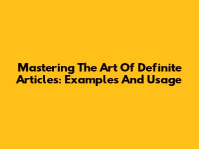 Mastering The Art Of Definite Articles: Examples And Usage