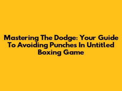 Mastering The Dodge: Your Guide To Avoiding Punches In Untitled Boxing Game
