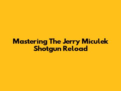 Mastering The Jerry Miculek Shotgun Reload