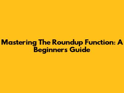 Mastering The Roundup Function: A Beginner's Guide