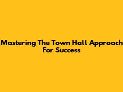 Mastering The Town Hall Approach For Success
