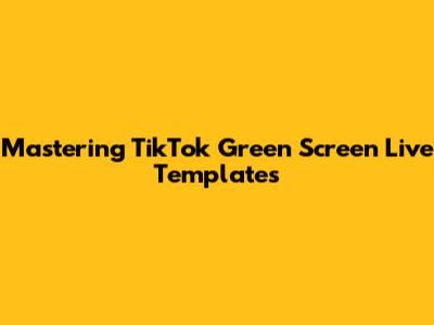 Mastering TikTok Green Screen Live Templates