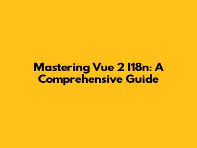 Mastering Vue 2 I18n: A Comprehensive Guide