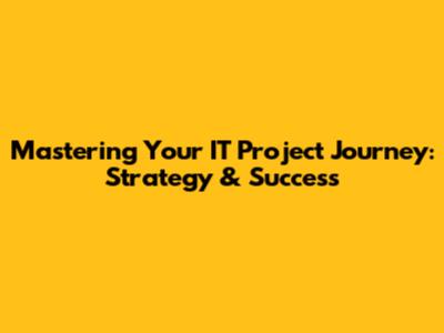 Mastering Your IT Project Journey: Strategy & Success
