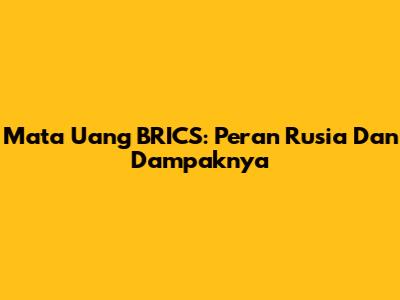 Mata Uang BRICS: Peran Rusia Dan Dampaknya