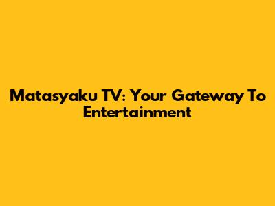 Matasyaku TV: Your Gateway To Entertainment