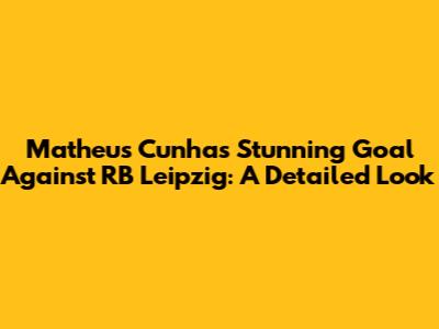Matheus Cunha's Stunning Goal Against RB Leipzig: A Detailed Look