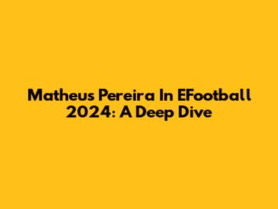 Matheus Pereira In EFootball 2024: A Deep Dive