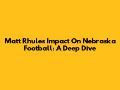 Matt Rhule's Impact On Nebraska Football: A Deep Dive