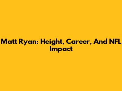 Matt Ryan: Height, Career, And NFL Impact