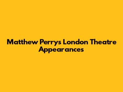 Matthew Perry's London Theatre Appearances