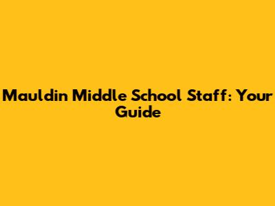 Mauldin Middle School Staff: Your Guide