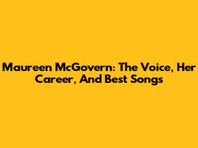 Maureen McGovern: The Voice, Her Career, And Best Songs