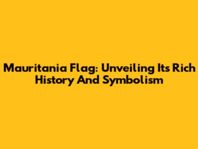 Mauritania Flag: Unveiling Its Rich History And Symbolism