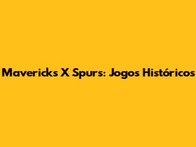 Mavericks X Spurs: Jogos Históricos