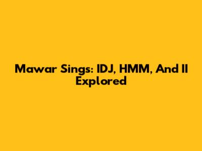 Mawar Sings: IDJ, HMM, And II Explored