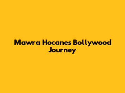 Mawra Hocane's Bollywood Journey