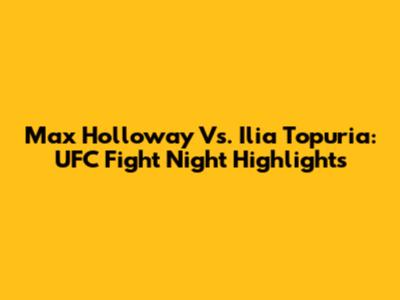 Max Holloway Vs. Ilia Topuria: UFC Fight Night Highlights