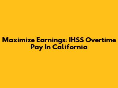 Maximize Earnings: IHSS Overtime Pay In California
