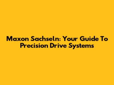 Maxon Sachseln: Your Guide To Precision Drive Systems