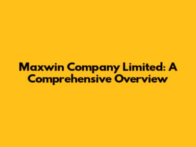 Maxwin Company Limited: A Comprehensive Overview