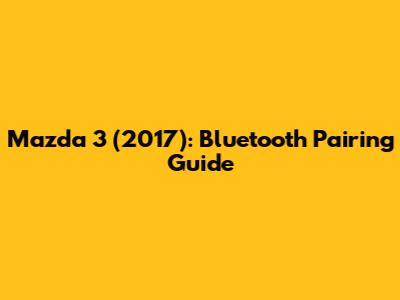 Mazda 3 (2017): Bluetooth Pairing Guide