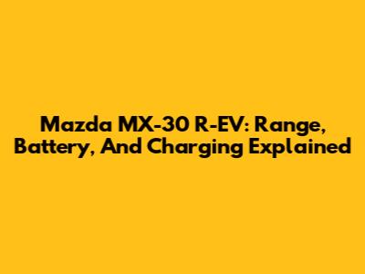 Mazda MX-30 R-EV: Range, Battery, And Charging Explained