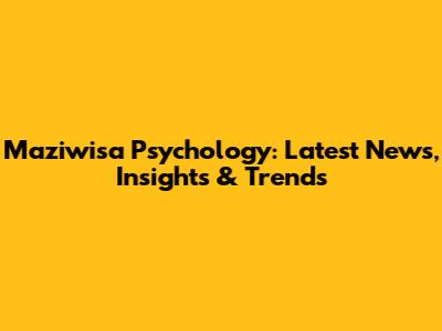 Maziwisa Psychology: Latest News, Insights & Trends