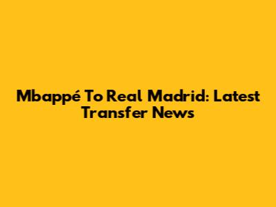 Mbappé To Real Madrid: Latest Transfer News