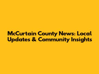 McCurtain County News: Local Updates & Community Insights