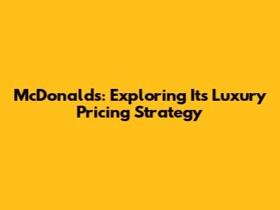 McDonald's: Exploring Its Luxury Pricing Strategy