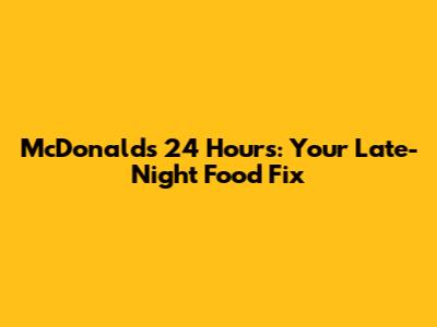 McDonald's 24 Hours: Your Late-Night Food Fix