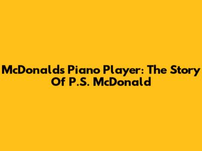 McDonald's Piano Player: The Story Of P.S. McDonald