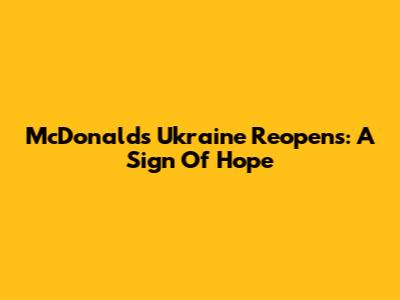 McDonald's Ukraine Reopens: A Sign Of Hope