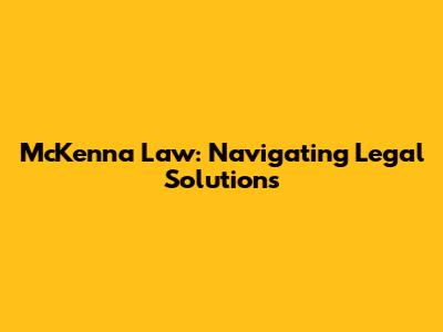 McKenna Law: Navigating Legal Solutions