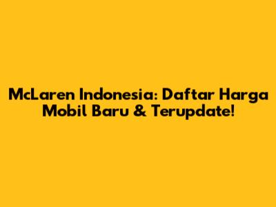 McLaren Indonesia: Daftar Harga Mobil Baru & Terupdate!